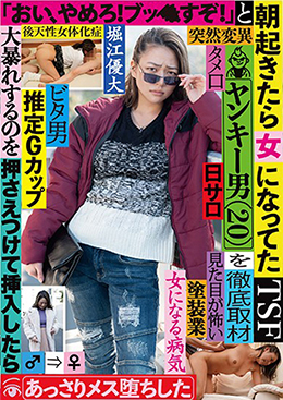 朝起きたら女になってたヤンキー男(20)を徹底取材　「おい、やめろ！ブッ●すぞ！」と大暴れするのを押さえつけて挿入したらあっさりメス堕ちした